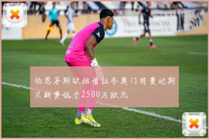 伯恩茅斯欲租借拉齐奥门将曼达斯买断费低于2500万欧元