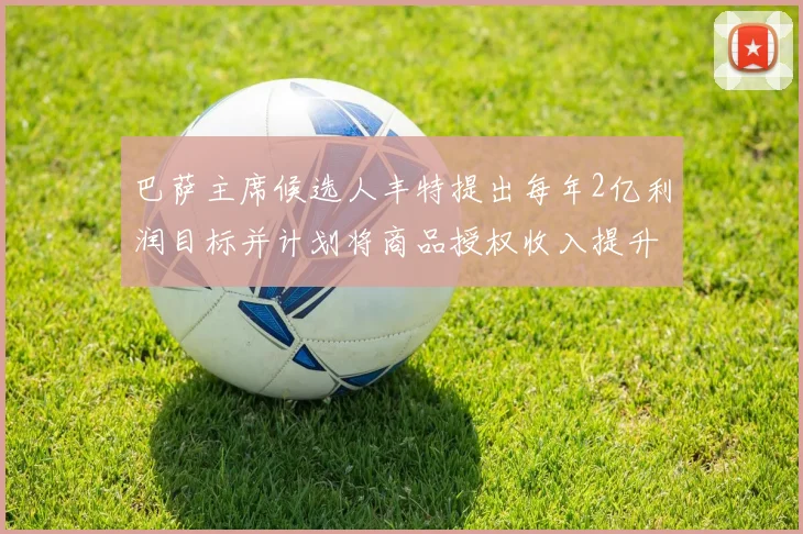 巴萨主席候选人丰特提出每年2亿利润目标并计划将商品授权收入提升至4亿