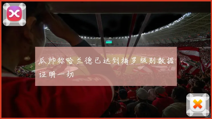 瓜帅称哈兰德已达到梅罗级别数据证明一切
