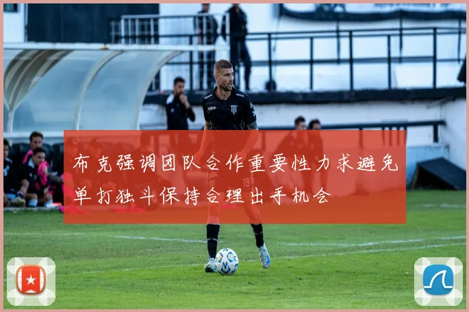 布克强调团队合作重要性力求避免单打独斗保持合理出手机会
