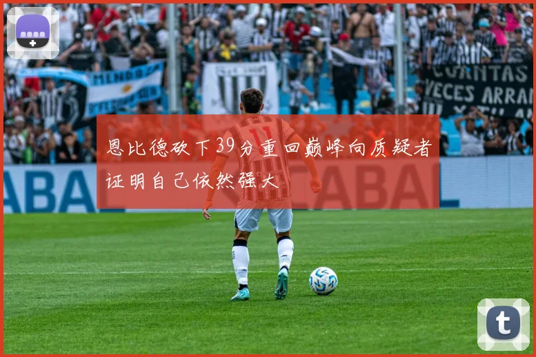恩比德砍下39分重回巅峰向质疑者证明自己依然强大