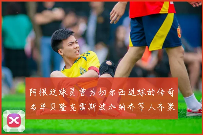 阿根廷球员曾为切尔西进球的传奇名单贝隆克雷斯波加纳乔等人齐聚