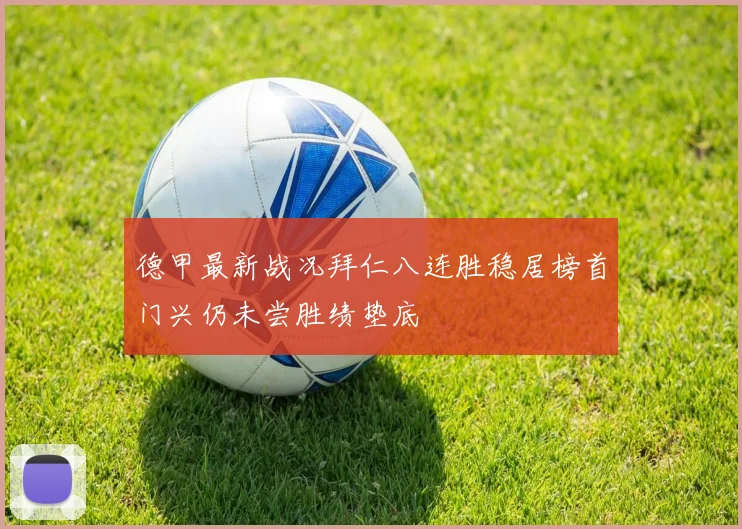 德甲最新战况拜仁八连胜稳居榜首门兴仍未尝胜绩垫底