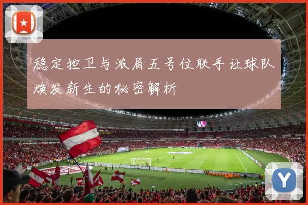 稳定控卫与浓眉五号位联手让球队焕发新生的秘密解析