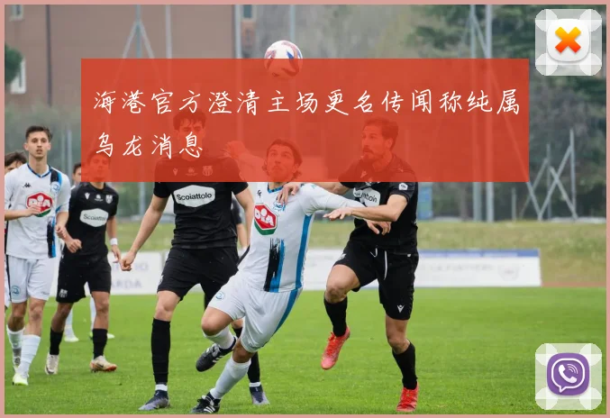 海港官方澄清主场更名传闻称纯属乌龙消息