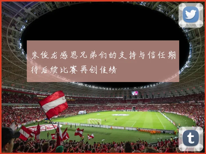 朱俊龙感恩兄弟们的支持与信任期待后续比赛再创佳绩