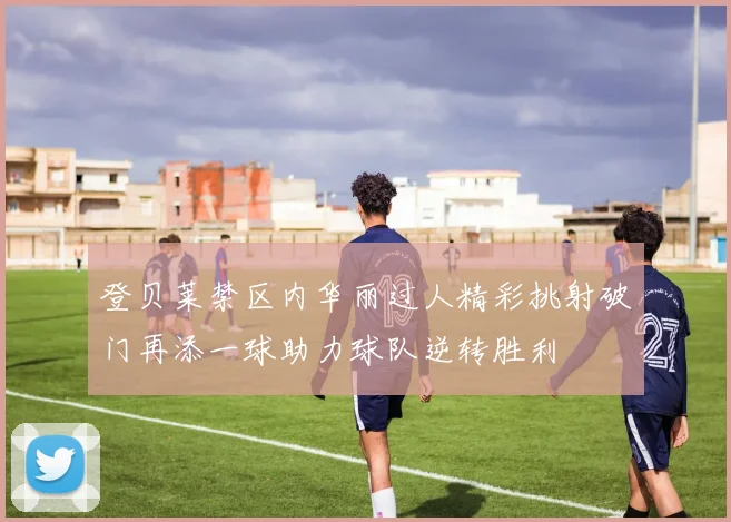 登贝莱禁区内华丽过人精彩挑射破门再添一球助力球队逆转胜利