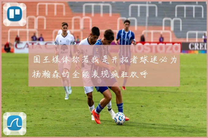 国王媒体称若我是开拓者球迷必为杨瀚森的全能表现疯狂欢呼