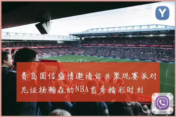 青岛国信盛情邀请你共聚观赛派对见证杨瀚森的NBA首秀精彩时刻
