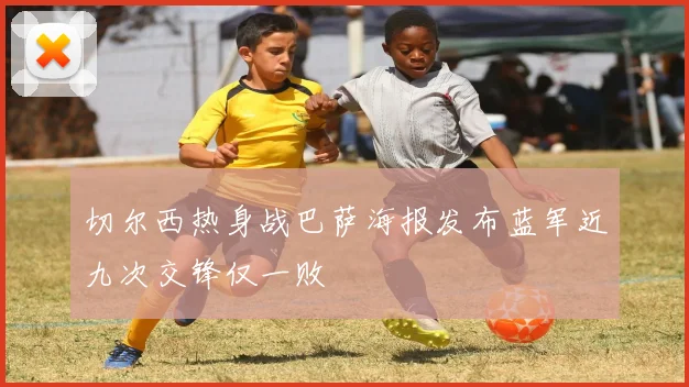 切尔西热身战巴萨海报发布蓝军近九次交锋仅一败