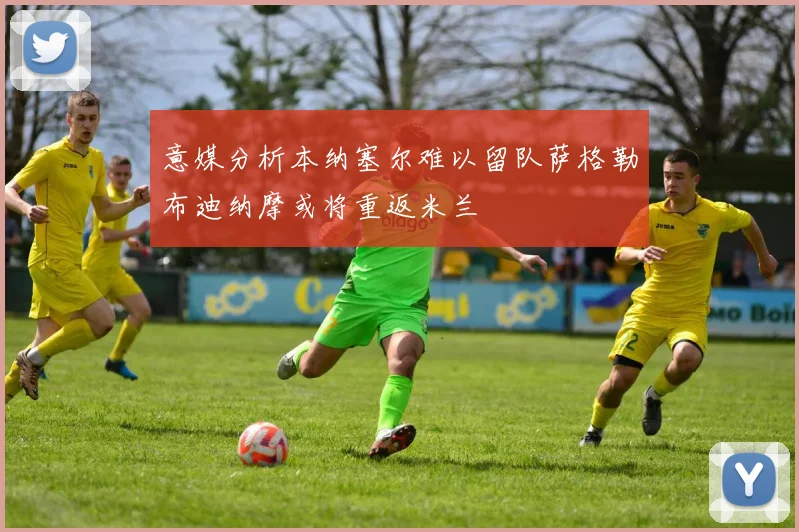 意媒分析本纳塞尔难以留队萨格勒布迪纳摩或将重返米兰