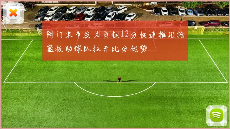 阿门末节发力贡献12分快速推进抢篮板助球队拉开比分优势