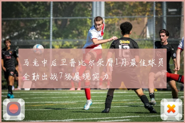马竞中后卫普比尔荣膺1月最佳球员全勤出战7场展现实力
