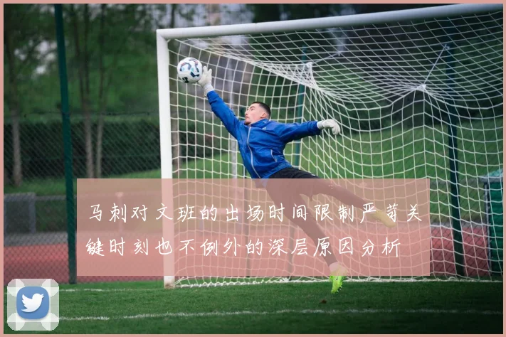 马刺对文班的出场时间限制严苛关键时刻也不例外的深层原因分析