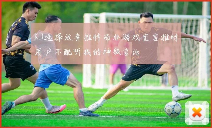 KD选择放弃推特而非游戏直言推特用户不配听我的神级言论