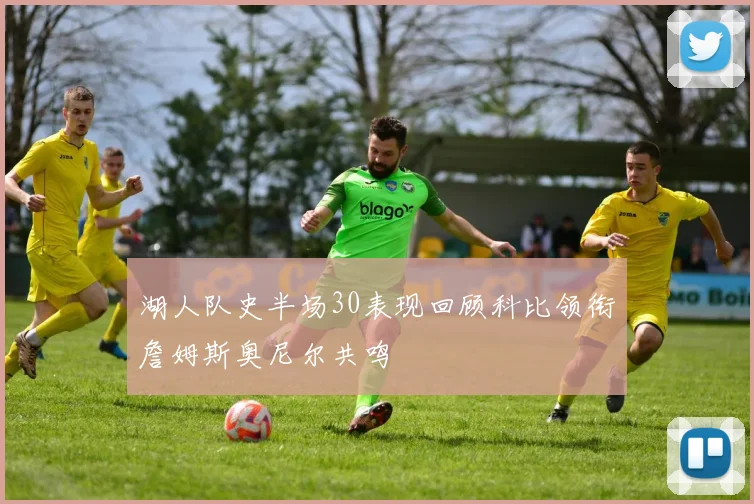 湖人队史半场30表现回顾科比领衔詹姆斯奥尼尔共鸣