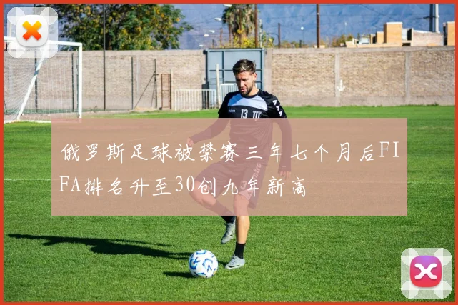 俄罗斯足球被禁赛三年七个月后FIFA排名升至30创九年新高