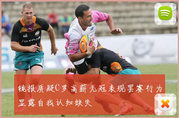 镜报质疑C罗高薪无冠表现罢赛行为显露自我认知缺失